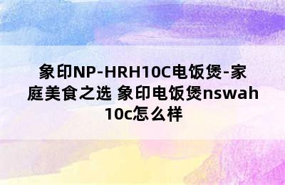 象印NP-HRH10C电饭煲-家庭美食之选 象印电饭煲nswah10c怎么样